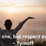 i fear no one, but respect everyone. - tymoff